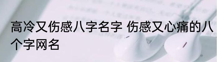高冷又伤感八字名字 伤感又心痛的八个字网名