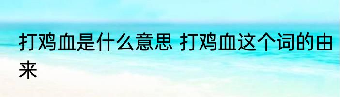 打鸡血是什么意思 打鸡血这个词的由来
