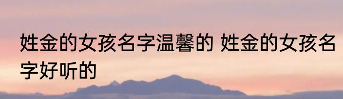 姓金的女孩名字温馨的 姓金的女孩名字好听的