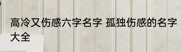 高冷又伤感六字名字 孤独伤感的名字大全