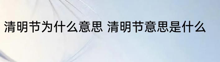 清明节为什么意思 清明节意思是什么
