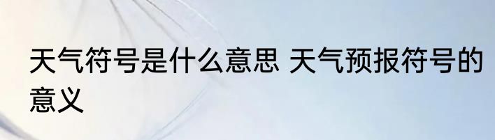 天气符号是什么意思 天气预报符号的意义