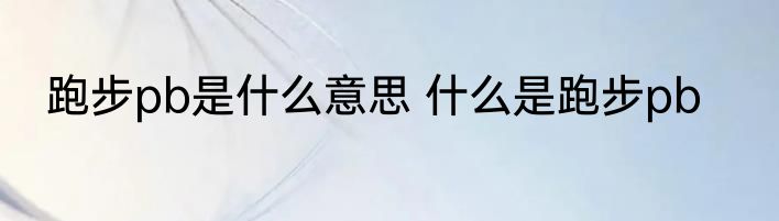 跑步pb是什么意思 什么是跑步pb