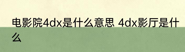 电影院4dx是什么意思 4dx影厅是什么