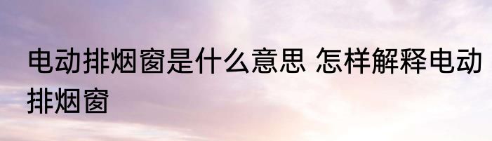 电动排烟窗是什么意思 怎样解释电动排烟窗