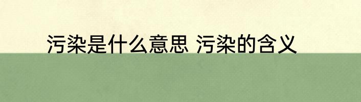 污染是什么意思 污染的含义
