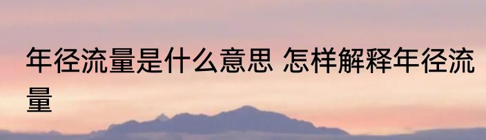 年径流量是什么意思 怎样解释年径流量