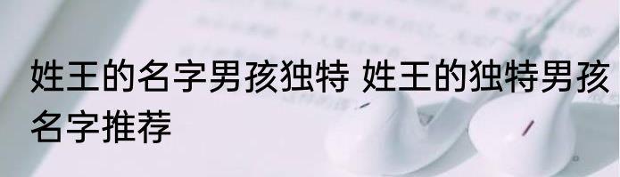 姓王的名字男孩独特 姓王的独特男孩名字推荐
