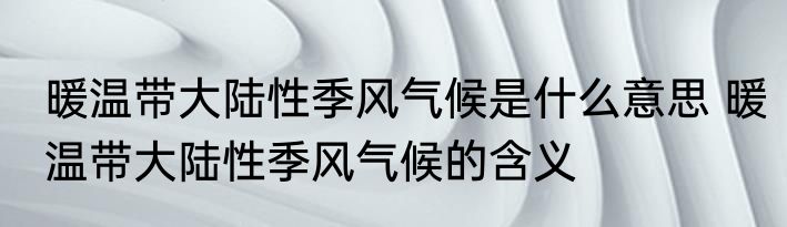 暖温带大陆性季风气候是什么意思 暖温带大陆性季风气候的含义