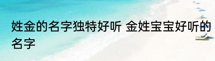 姓金的名字独特好听 金姓宝宝好听的名字