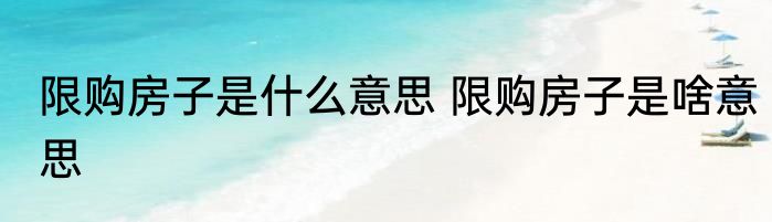 限购房子是什么意思 限购房子是啥意思