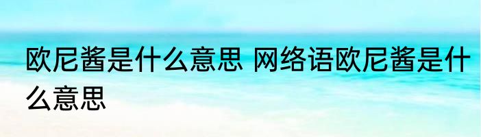 欧尼酱是什么意思 网络语欧尼酱是什么意思