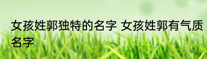 女孩姓郭独特的名字 女孩姓郭有气质名字