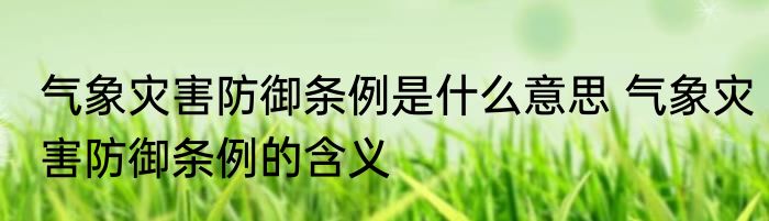 气象灾害防御条例是什么意思 气象灾害防御条例的含义