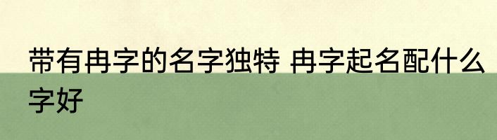 带有冉字的名字独特 冉字起名配什么字好