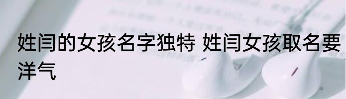 姓闫的女孩名字独特 姓闫女孩取名要洋气