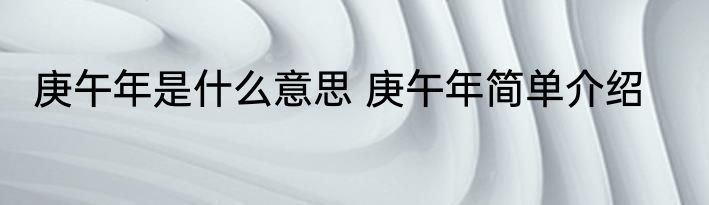 庚午年是什么意思 庚午年简单介绍