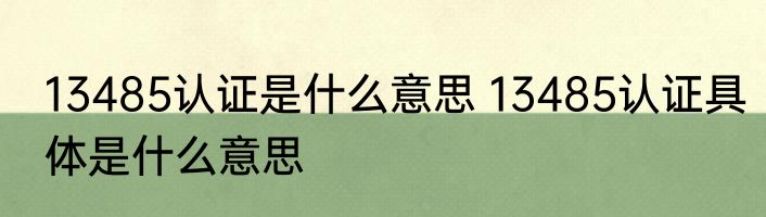 13485认证是什么意思 13485认证具体是什么意思