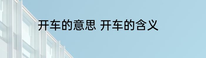 开车的意思 开车的含义