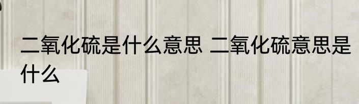 二氧化硫是什么意思 二氧化硫意思是什么