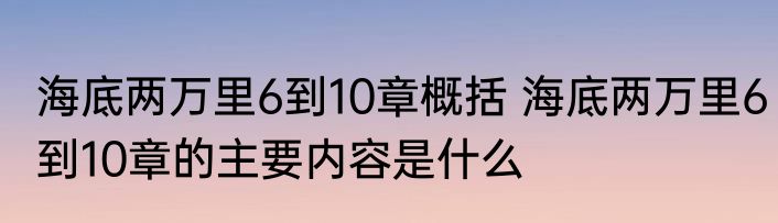 海底两万里6到10章概括 海底两万里6到10章的主要内容是什么