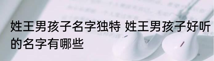 姓王男孩子名字独特 姓王男孩子好听的名字有哪些