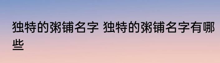 独特的粥铺名字 独特的粥铺名字有哪些