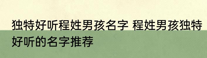独特好听程姓男孩名字 程姓男孩独特好听的名字推荐