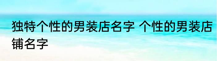 独特个性的男装店名字 个性的男装店铺名字