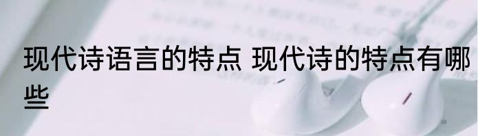 现代诗语言的特点 现代诗的特点有哪些