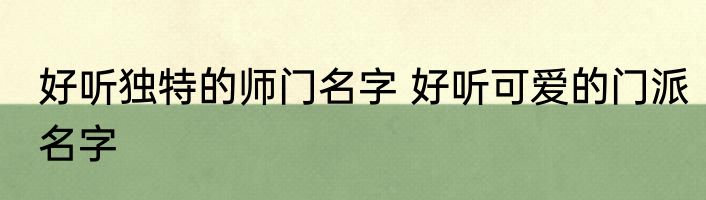 好听独特的师门名字 好听可爱的门派名字