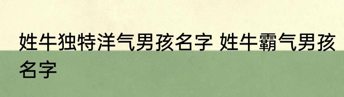 姓牛独特洋气男孩名字 姓牛霸气男孩名字