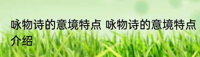 咏物诗的意境特点 咏物诗的意境特点介绍