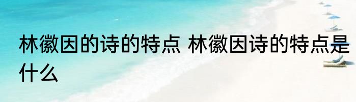 林徽因的诗的特点 林徽因诗的特点是什么