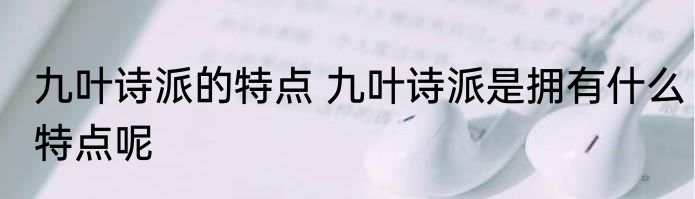 九叶诗派的特点 九叶诗派是拥有什么特点呢