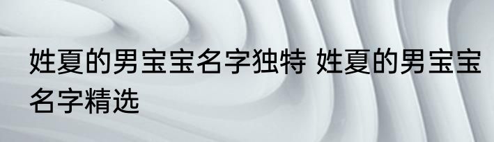 姓夏的男宝宝名字独特 姓夏的男宝宝名字精选
