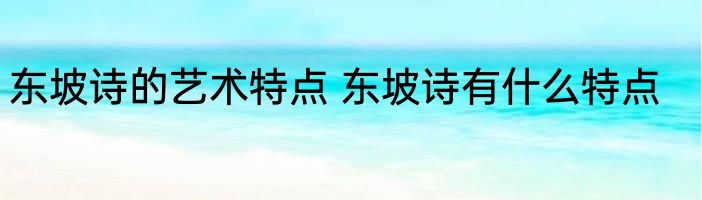 东坡诗的艺术特点 东坡诗有什么特点