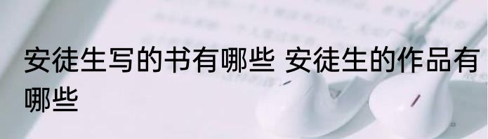 安徒生写的书有哪些 安徒生的作品有哪些