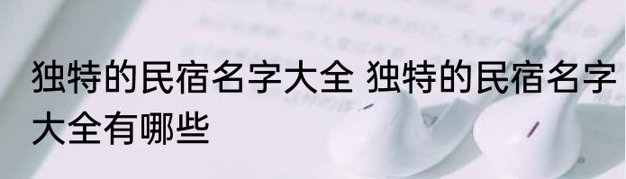 独特的民宿名字大全 独特的民宿名字大全有哪些