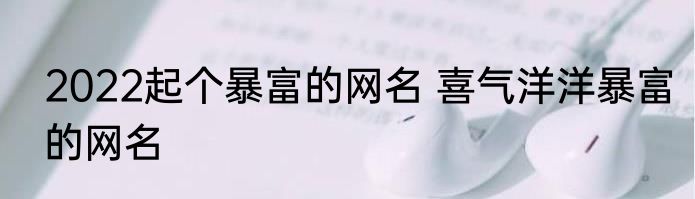 2022起个暴富的网名 喜气洋洋暴富的网名