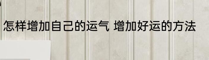 怎样增加自己的运气 增加好运的方法