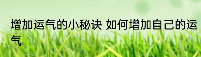 增加运气的小秘诀 如何增加自己的运气
