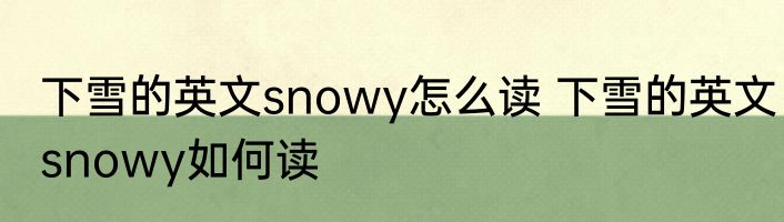 下雪的英文snowy怎么读 下雪的英文snowy如何读