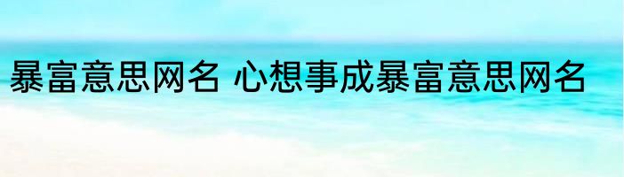 暴富意思网名 心想事成暴富意思网名