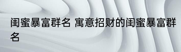 闺蜜暴富群名 寓意招财的闺蜜暴富群名
