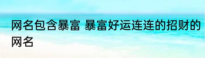 网名包含暴富 暴富好运连连的招财的网名