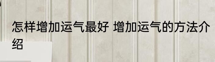 怎样增加运气最好 增加运气的方法介绍