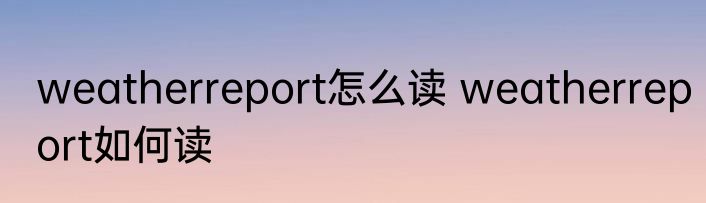 weatherreport怎么读 weatherreport如何读