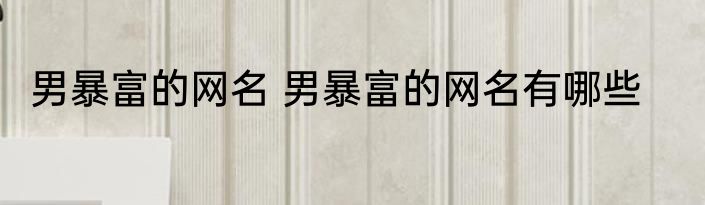 男暴富的网名 男暴富的网名有哪些