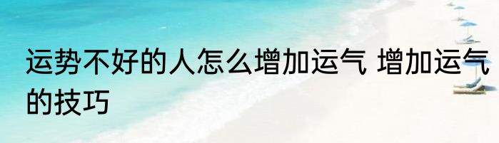 运势不好的人怎么增加运气 增加运气的技巧